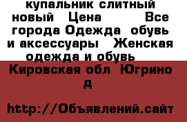 купальник слитный новый › Цена ­ 850 - Все города Одежда, обувь и аксессуары » Женская одежда и обувь   . Кировская обл.,Югрино д.